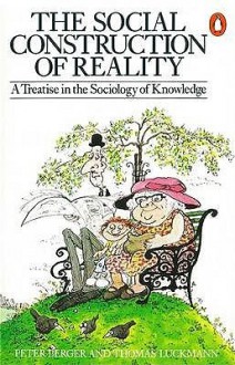 The Social Construction Of Reality: A Treatise In The Sociology Of Knowledge - Peter Berger, Thomas Luckmann, Thomas Luckmann