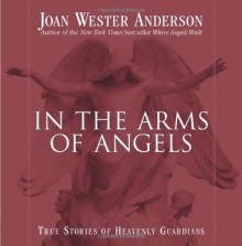 In the Arms of Angels: True Stories of Heavenly Guardians - Joan Wester Anderson