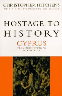 Hostage to History: Cyprus from the Ottomans to Kissinger - Christopher Hitchens, Hitchens Christopher