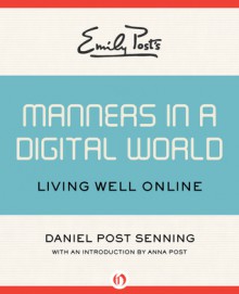 Emily Post's Manners in a Digital World: Living Well Online - Daniel Post Senning, Anna Post