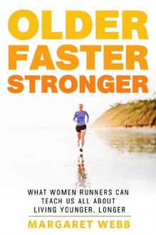 Older, Faster, Stronger: One runner's quest to find out how women are running into their 50s, 60s and beyond, and what that can teach us all about living younger, longer - Margaret Webb