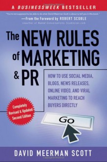 The New Rules of Marketing and PR: How to Use Social Media, Blogs, News Releases, Online Video, and Viral Marketing to Reach Buyers Directly - David Meerman Scott