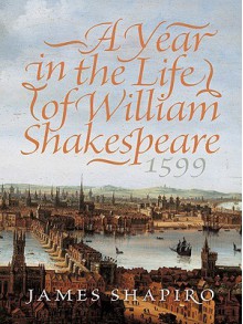 A Year in the Life of William Shakespeare - James Shapiro