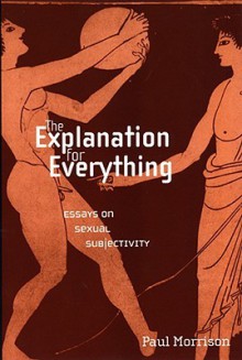 The Explanation for Everything: Essays on Sexual Subjectivity - Paul Morrison