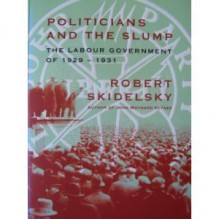 Politicians and the Slump: Labour Government of 1929-31 - Robert Skidelsky