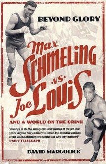 Beyond Glory: Max Schmeling Vs. Joe Louis And A World On The Brink - David Margolick