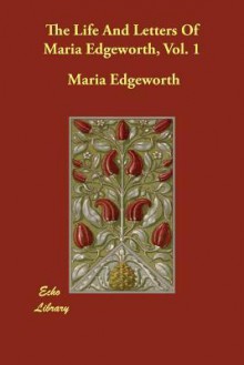 The Life and Letters of Maria Edgeworth, Vol. 1 - Maria Edgeworth