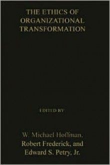 The Ethics of Organizational Transformation: Mergers, Takeovers, and Corporate Restructuring (National Conference on Business Ethics//Proceedings) - W. Michael Hoffman, Robert Frederick, Edward S. Petry