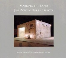 Marking the Land: Jim Dow in North Dakota - Jim Dow, Laurel Reuter