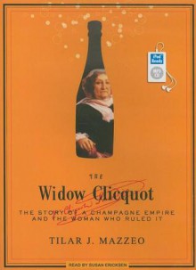 The Widow Clicquot: The Story of a Champagne Empire and the Woman Who Ruled It - Tilar J. Mazzeo, Susan Ericksen