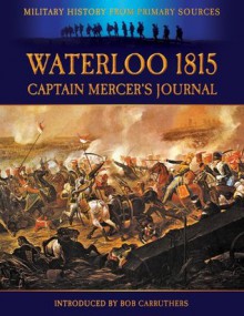 Waterloo 1815 - Captain Mercer's Journal : The Illustrated Edition (Military History from Primary Sources) - Captain Cavalie Mercer, W.H. Fitchett, Bob Carruthers