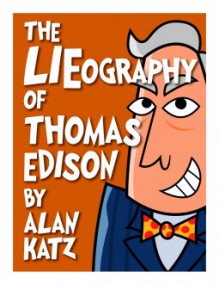 The LIEography of Thomas Edison: The Absolutely Untrue, Totally Made Up, 100% Fake Life Story of the World's Greatest Inventor (Lieographies) - Alan Katz, Joey Ahlbum