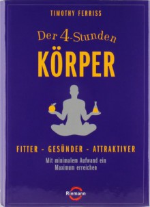 Der 4 Stunden Körper: Fitter, Gesünder, Attraktiver ; Mit Minimalem Aufwand Ein Maximum Erreichen - Timothy Ferriss, Heike Schlatterer, Henning Dedekind