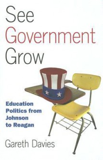 See Government Grow: Education Politics from Johnson to Reagan - Gareth Davies