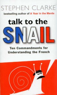 Talk to the Snail. The Commandments for Understanding the French - Stephen Clarke