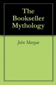 The Bookseller Mythology - John Morgan