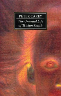 The unusual life of Tristan Smith - Peter Carey