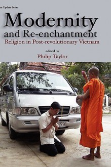 Modernity and Re-Enchantment: Religion in Post-Revolutionary Vietnam - Philip Taylor