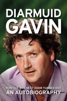 How the Boy Next Door Turned Out: An Autobiography. Diarmuid Gavin - GAVIN, Diarmuid Gavin