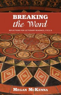 Breaking the Word: Reflections for Lectionary Readings, Cycle B - Megan McKenna