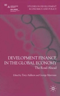 Development Finance in the Global Economy: The Road Ahead - Tony Addison, George Mavrotas