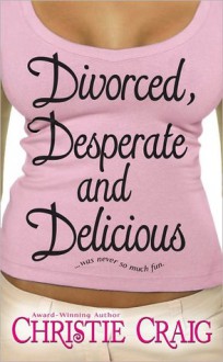 Divorced, Desperate and Delicious (Divorced #1) - Christie Craig