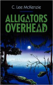 Alligators Overhead - C. Lee McKenzie