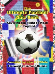 The Ultimate Football Quiz Book: Covering Top Flight Football in England - John D.T. White