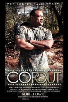 Cop Out: How A Former Police Officer Became A Fugitive For Over 20 Years Living In The Woods And Other Locations While Evading Law Enforcement And Eventually Surrendered To God And Authorities - Robert L. Davis