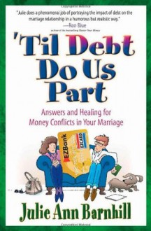 Til Debt Do Us Part: Answers and Healing for Money Conflicts in Your Marriage - Julie Barnhill