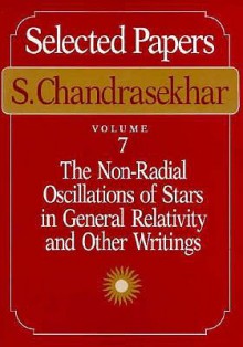 Selected Papers, Volume 7: The Non-Radial Oscillations of Stars in General Relativity and Other Writings - Subrahmanijan Chandrasekhar