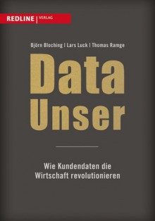 Data Unser: Wie Kundendaten die Wirtschaft revolutionieren - Björn Bloching, Lars Luck, Thomas Ramge