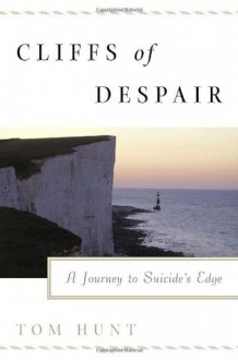 Cliffs of Despair: A Journey to Suicide's Edge - Tom Hunt