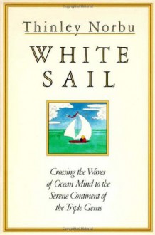 White Sail: Crossing the Waves of Ocean Mind to the Serene Continent of the Triple Gems - Thinley Norbu