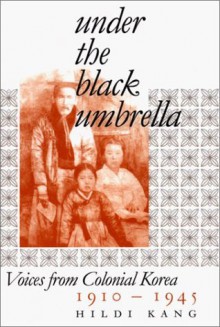 Under the Black Umbrella: Voices from Colonial Korea, 1910-1945 - Hildi Kang