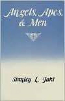 Angels, Apes, and Men - Stanley L. Jaki