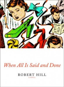 When All Is Said and Done: A Novel - Robert Hill