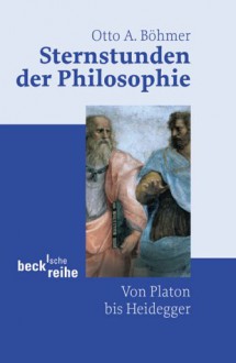 Sternstunden der Philosophie - Von Platon bis Heidegger - Otto A. Böhmer