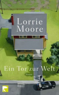 Ein Tor zur Welt: Roman (German Edition) - Lorrie Moore, Patricia Klobusiczky