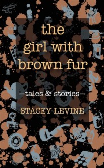 The Girl with Brown Fur: Tales and Stories - Stacey Levine