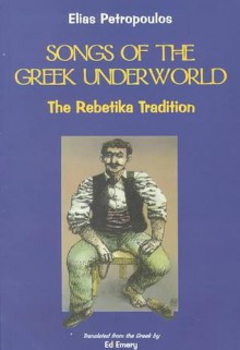 Songs Of The Greek Underworld: The Rebetika Tradition - Elias Petropoulos, Ed Emery