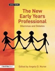 The New Early Years Professional: Dilemmas And Debates - Angela D. Nurse