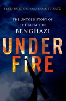 Under Fire: The Untold Story of the Attack in Benghazi - Fred Burton, Samuel M. Katz