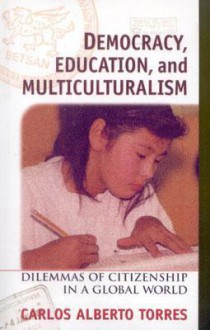 Democracy, Education, and Multiculturalism: Dilemmas of Citizenship in a Global World - Carlos Alberto Torres