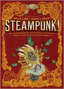 Steampunk! an Anthology of Fantastically Rich and Strange Stories - Kelly Link, Elizabeth Knox, Garth Nix, Christopher Rowe