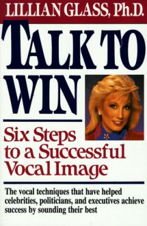 Talk to Win: Six Steps to a Successful Vocal Image - Lillian Glass