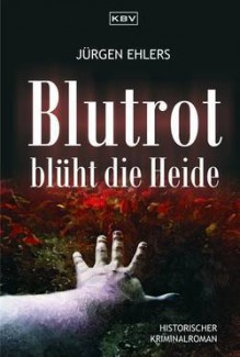 Blutrot blüht die Heide: Historischer Kriminalroman - Jürgen Ehlers