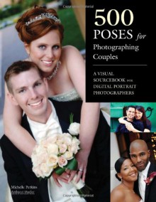 500 Poses for Photographing Couples: A Visual Sourcebook for Digital Portrait Photographers - Michelle Perkins