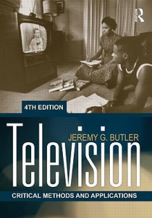 Television: Critical Methods and Applications (Routledge Communication Series) - Jeremy G. Butler