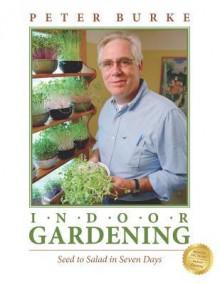 Indoor Gardening: Seed to Salad in Seven Days: Seed to Salad in Seven Days - Peter Burke